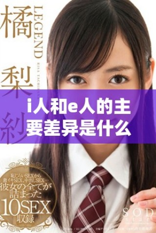 i人和e人的主要差异是什么？深入探讨两者的特点与适应性