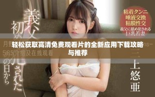 轻松获取高清免费观看片的全新应用下载攻略与推荐