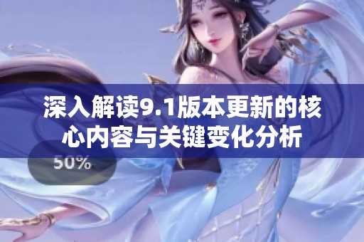 深入解读9.1版本更新的核心内容与关键变化分析