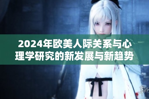 2024年欧美人际关系与心理学研究的新发展与新趋势探讨