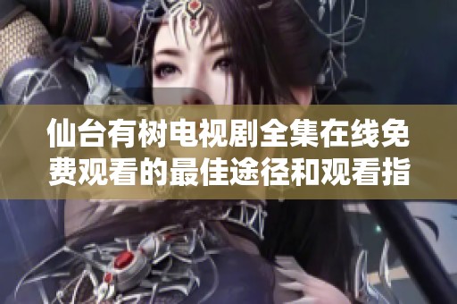 仙台有树电视剧全集在线免费观看的最佳途径和观看指南