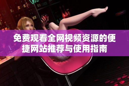 免费观看全网视频资源的便捷网站推荐与使用指南