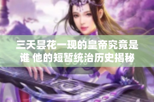三天昙花一现的皇帝究竟是谁 他的短暂统治历史揭秘