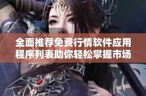 全面推荐免费行情软件应用程序列表助你轻松掌握市场动态