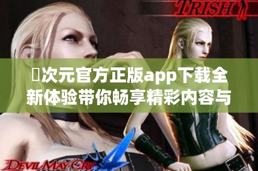 囧次元官方正版app下载全新体验带你畅享精彩内容与乐趣