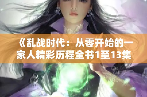 《乱战时代：从零开始的一家人精彩历程全书1至13集免费阅读》