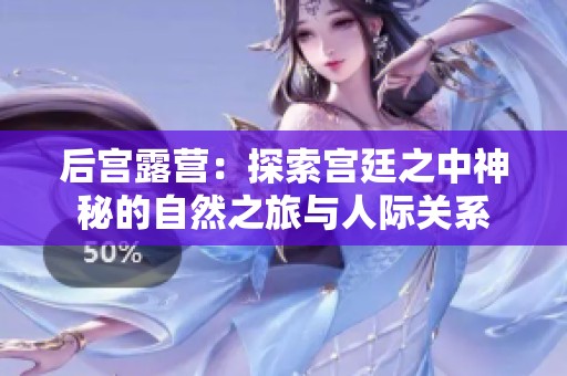 后宫露营：探索宫廷之中神秘的自然之旅与人际关系