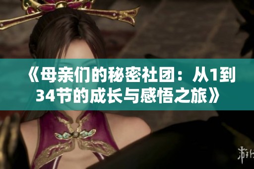 《母亲们的秘密社团：从1到34节的成长与感悟之旅》