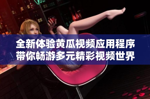 全新体验黄瓜视频应用程序带你畅游多元精彩视频世界