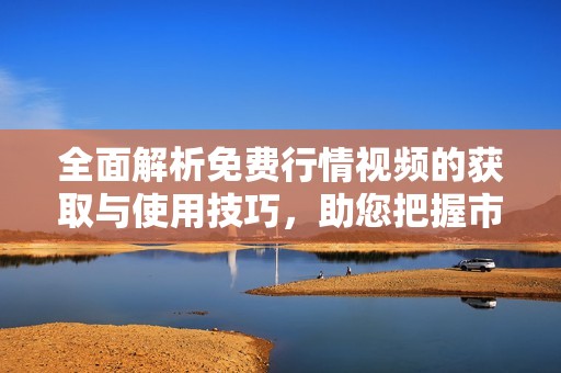 全面解析免费行情视频的获取与使用技巧，助您把握市场动态