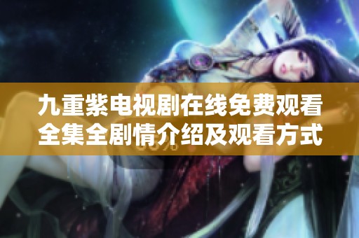 九重紫电视剧在线免费观看全集全剧情介绍及观看方式解析