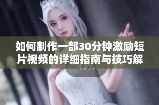 如何制作一部30分钟激励短片视频的详细指南与技巧解析