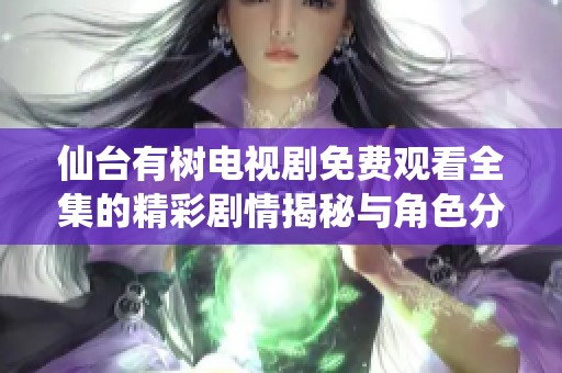 仙台有树电视剧免费观看全集的精彩剧情揭秘与角色分析