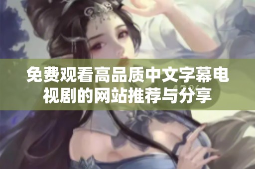 免费观看高品质中文字幕电视剧的网站推荐与分享