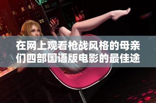在网上观看枪战风格的母亲们四部国语版电影的最佳途径
