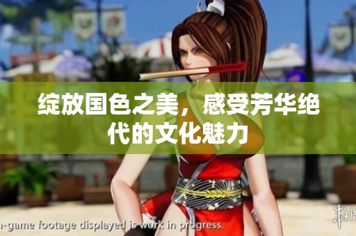 绽放国色之美，感受芳华绝代的文化魅力