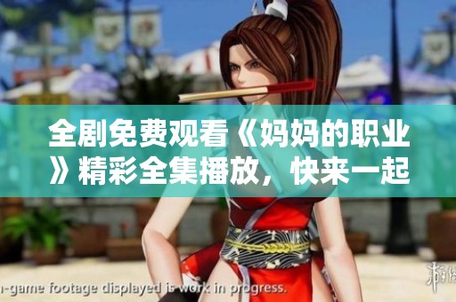 全剧免费观看《妈妈的职业》精彩全集播放，快来一起追剧吧！