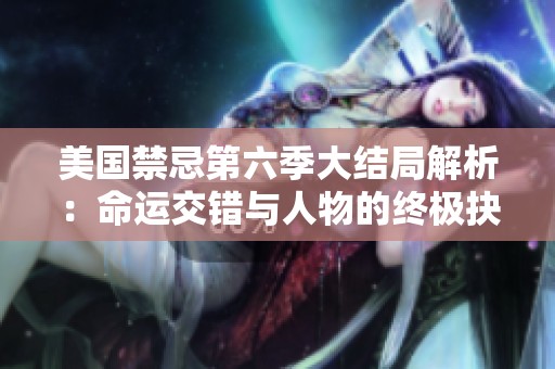 美国禁忌第六季大结局解析：命运交错与人物的终极抉择