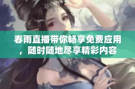 春雨直播带你畅享免费应用，随时随地尽享精彩内容