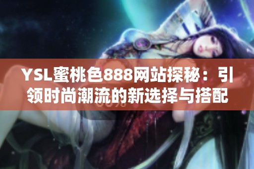 YSL蜜桃色888网站探秘：引领时尚潮流的新选择与搭配技巧