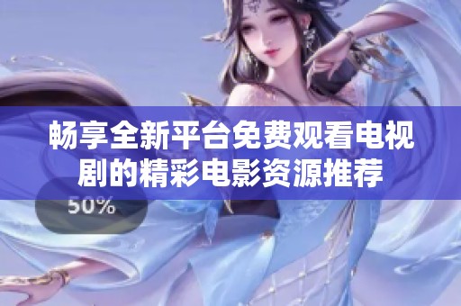 畅享全新平台免费观看电视剧的精彩电影资源推荐