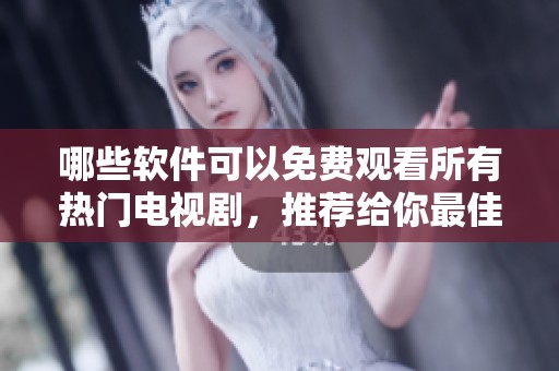 哪些软件可以免费观看所有热门电视剧，推荐给你最佳选择