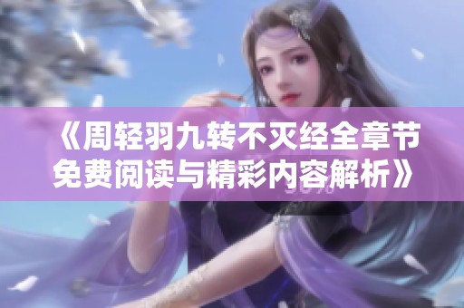 《周轻羽九转不灭经全章节免费阅读与精彩内容解析》
