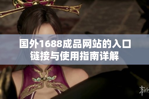国外1688成品网站的入口链接与使用指南详解