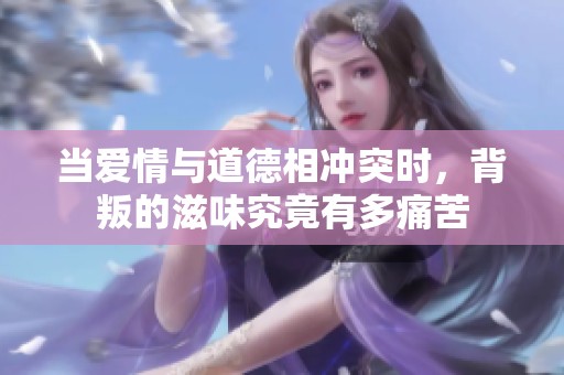 当爱情与道德相冲突时，背叛的滋味究竟有多痛苦
