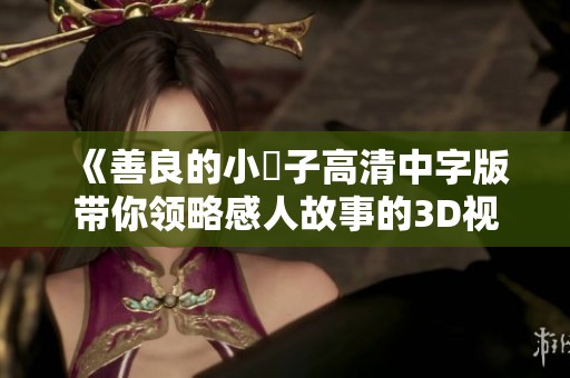 《善良的小峓子高清中字版带你领略感人故事的3D视角》