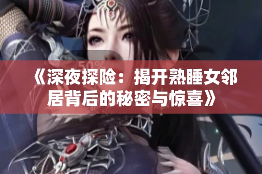 《深夜探险：揭开熟睡女邻居背后的秘密与惊喜》