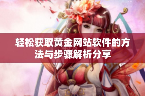 轻松获取黄金网站软件的方法与步骤解析分享