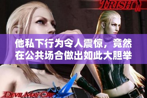 他私下行为令人震惊，竟然在公共场合做出如此大胆举动