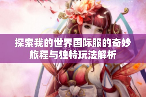 探索我的世界国际服的奇妙旅程与独特玩法解析