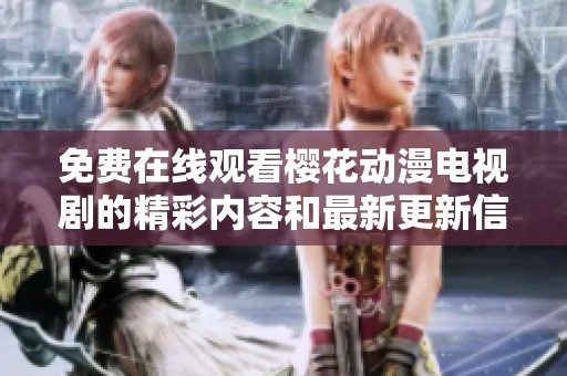免费在线观看樱花动漫电视剧的精彩内容和最新更新信息
