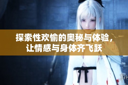 探索性欢愉的奥秘与体验，让情感与身体齐飞跃