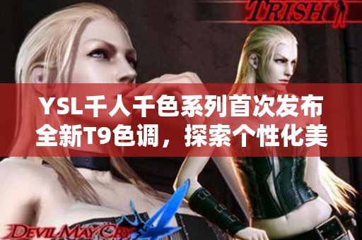 YSL千人千色系列首次发布全新T9色调，探索个性化美妆魅力