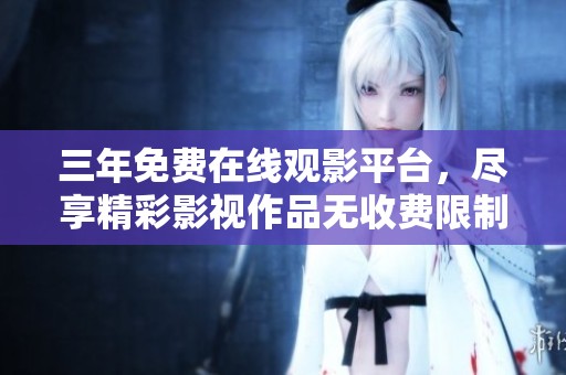 三年免费在线观影平台，尽享精彩影视作品无收费限制