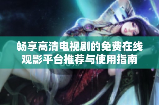 畅享高清电视剧的免费在线观影平台推荐与使用指南