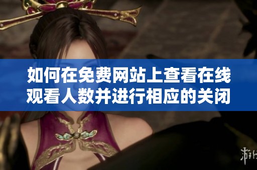 如何在免费网站上查看在线观看人数并进行相应的关闭操作