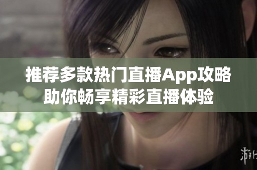 推荐多款热门直播App攻略助你畅享精彩直播体验