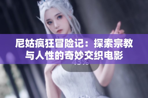 尼姑疯狂冒险记：探索宗教与人性的奇妙交织电影