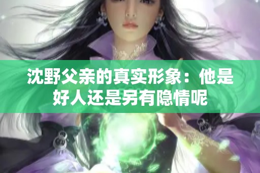 沈野父亲的真实形象：他是好人还是另有隐情呢