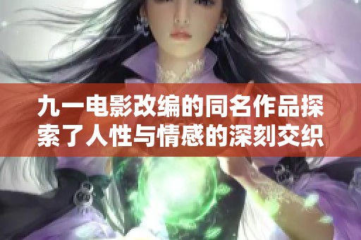 九一电影改编的同名作品探索了人性与情感的深刻交织