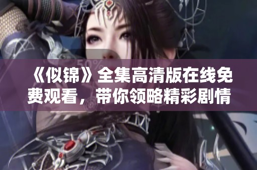 《似锦》全集高清版在线免费观看，带你领略精彩剧情与美丽风景
