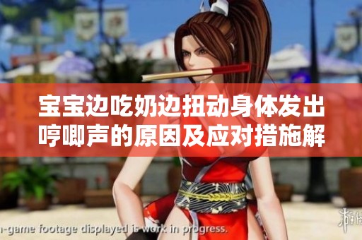 宝宝边吃奶边扭动身体发出哼唧声的原因及应对措施解析