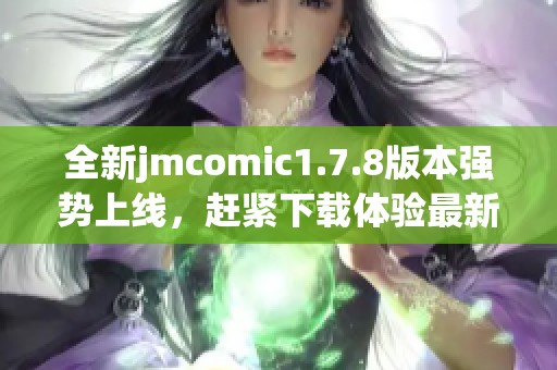 全新jmcomic1.7.8版本强势上线，赶紧下载体验最新功能吧！