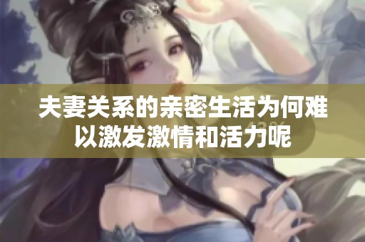 夫妻关系的亲密生活为何难以激发激情和活力呢