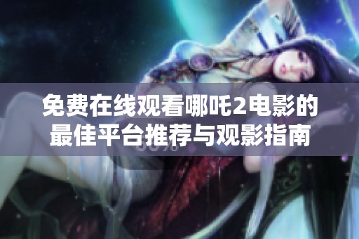 免费在线观看哪吒2电影的最佳平台推荐与观影指南