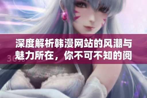 深度解析韩漫网站的风潮与魅力所在，你不可不知的阅读体验